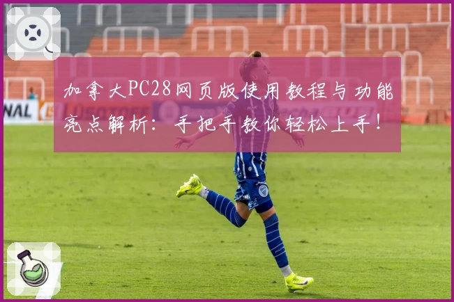 加拿大PC28网页版使用教程与功能亮点解析：手把手教你轻松上手！