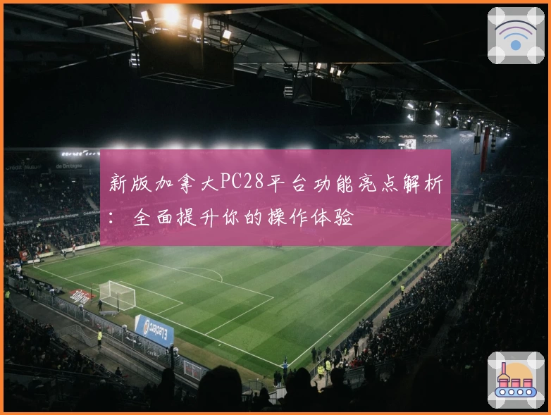 新版加拿大PC28平台功能亮点解析：全面提升你的操作体验