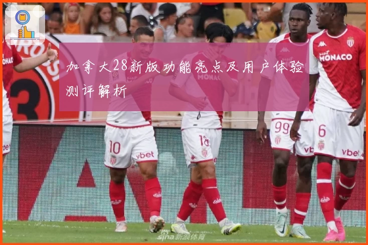 加拿大28新版功能亮点及用户体验测评解析