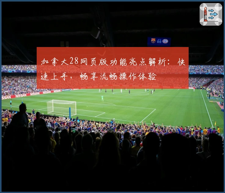 加拿大28网页版功能亮点解析：快速上手，畅享流畅操作体验