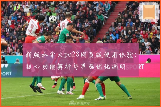 新版加拿大pc28网页版使用体验：核心功能解析与界面优化说明