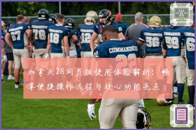 加拿大28网页版使用体验解析：畅享便捷操作流程与核心功能亮点