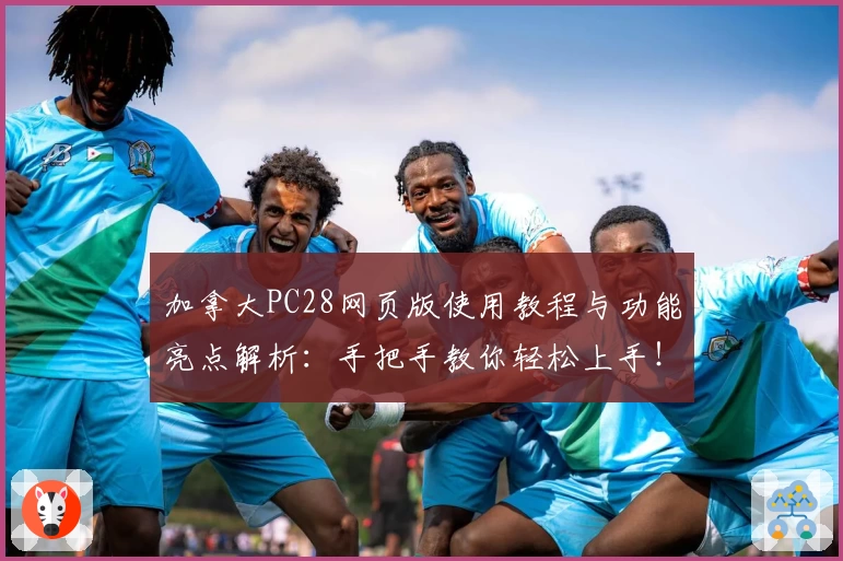 加拿大PC28网页版使用教程与功能亮点解析：手把手教你轻松上手！