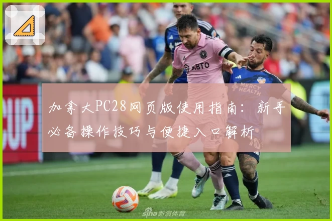 加拿大PC28网页版使用指南：新手必备操作技巧与便捷入口解析